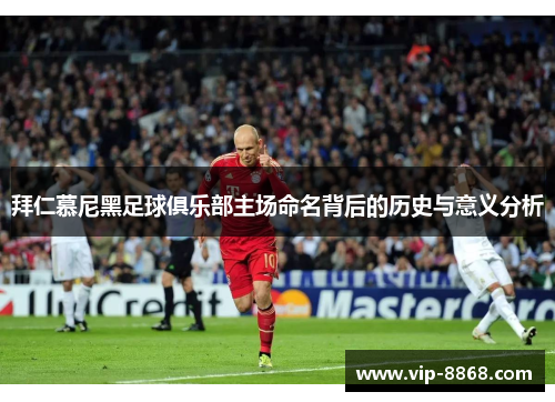 拜仁慕尼黑足球俱乐部主场命名背后的历史与意义分析