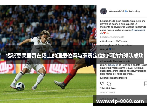 揭秘莫德里奇在场上的理想位置与职责定位如何助力球队成功
