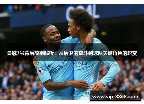 曼城7号背后故事解析：从后卫的奋斗到球队关键角色的蜕变