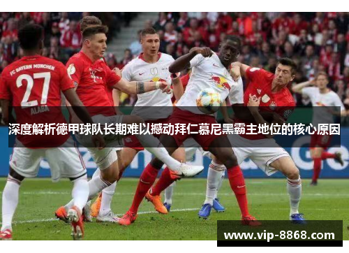 深度解析德甲球队长期难以撼动拜仁慕尼黑霸主地位的核心原因 深度解析德甲球队长期难以撼动拜仁慕尼黑霸主地位的核心原因