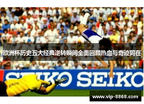 欧洲杯历史五大经典逆转瞬间全面回顾热血与奇迹同在 欧洲杯历史五大经典逆转瞬间全面回顾热血与奇迹同在