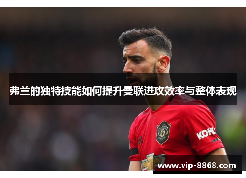 弗兰的独特技能如何提升曼联进攻效率与整体表现 弗兰的独特技能如何提升曼联进攻效率与整体表现
